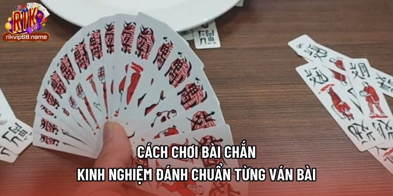 Cách Chơi Bài Chắn - Kinh Nghiệm Đánh Chuẩn Từng Ván Bài