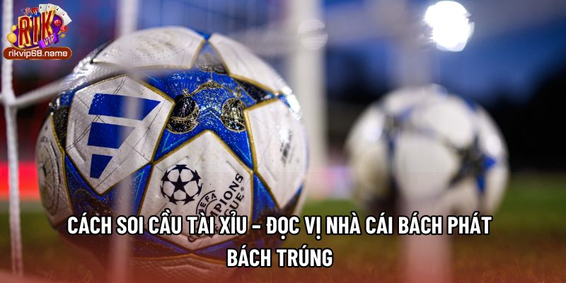 Cách Soi Cầu Tài Xỉu – Đọc Vị Nhà Cái Bách Phát Bách Trúng
