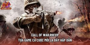 Call Of War Rikvip - Tựa Game Cá Cược Mới Lạ Đầy Hấp Dẫn