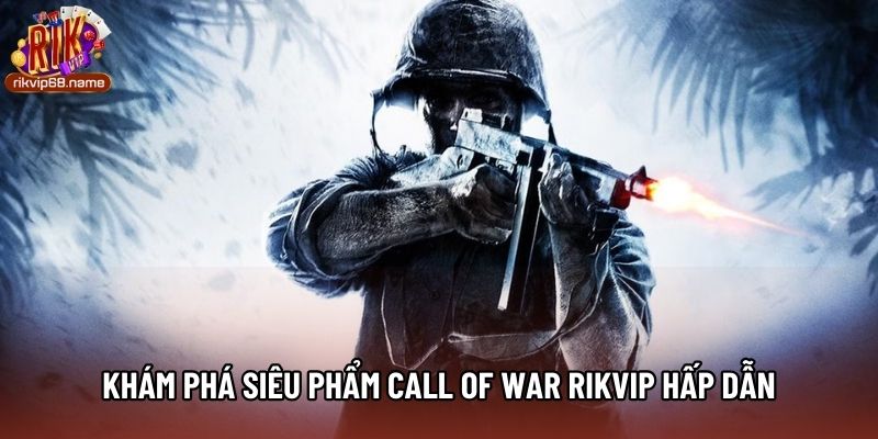 Khám phá siêu phẩm Call of War Rikvip hấp dẫn