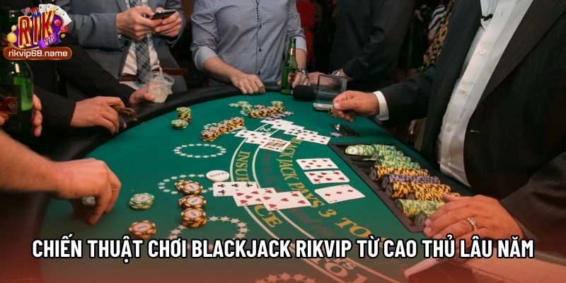 Chiến thuật chơi Blackjack Rikvip từ cao thủ lâu năm