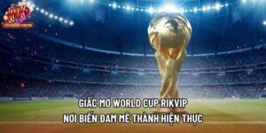 Giấc Mơ World Cup Rikvip - Nơi Biến Đam Mê Thành Hiện Thực