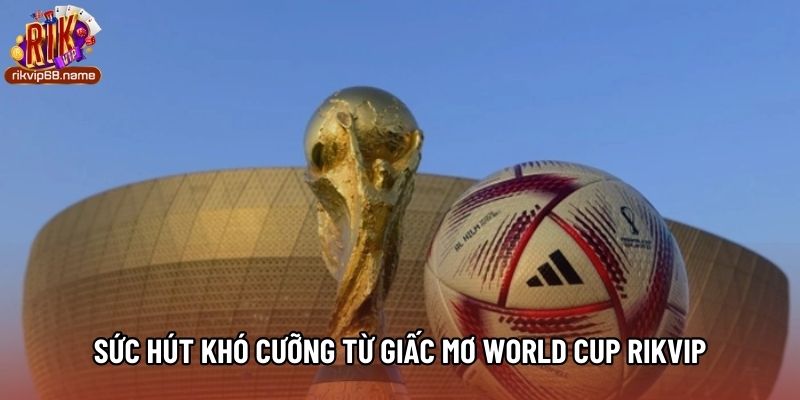 Sức hút khó cưỡng từ Giấc mơ World Cup Rikvip