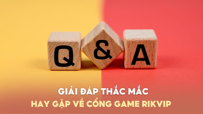 Danh sách giải đáp thắc mắc hay gặp về cổng game Rikvip
