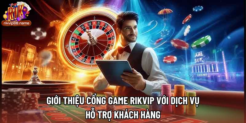 Giới thiệu cổng game rikvip với dịch vụ hỗ trợ khách hàng 