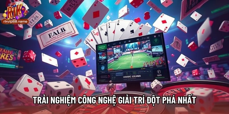 Trải nghiệm công nghệ giải trí đột phá nhất