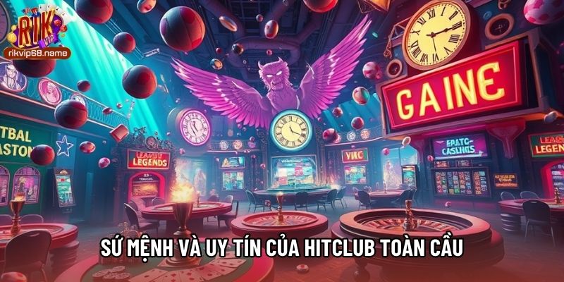 Sứ mệnh và uy tín của Hitclub toàn cầu