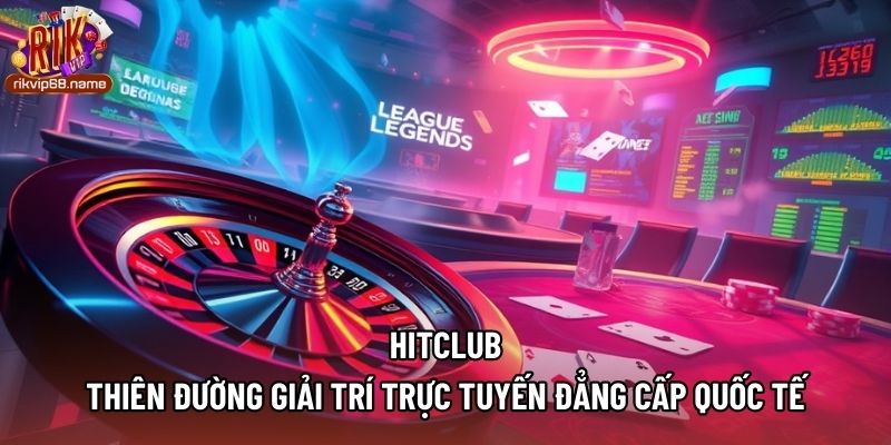 Hitclub - Thiên Đường Giải Trí Trực Tuyến Đẳng Cấp Quốc Tế