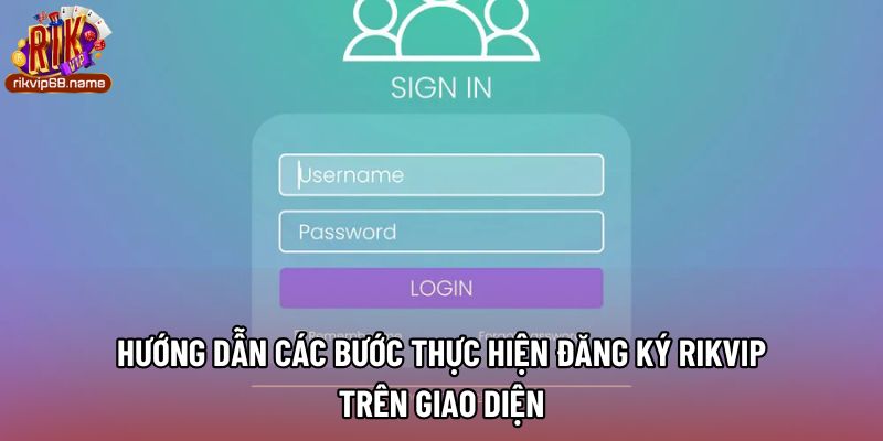 Hướng dẫn các bước thực hiện đăng ký rikvip trên giao diện 
