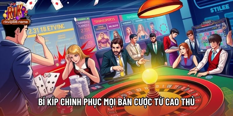 Bí kíp chinh phục mọi bàn cược từ cao thủ