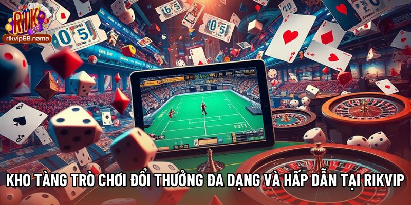 Kho tàng trò chơi đổi thưởng đa dạng và hấp dẫn tại Rikvip