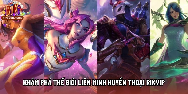 Khám phá thế giới Liên minh huyền thoại Rikvip