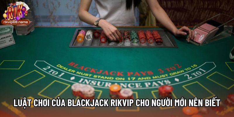 Luật chơi của Blackjack Rikvip cho người mới nên biết