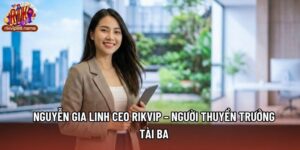 Nguyễn Gia Linh CEO Rikvip – Người Thuyền Trưởng Tài Ba