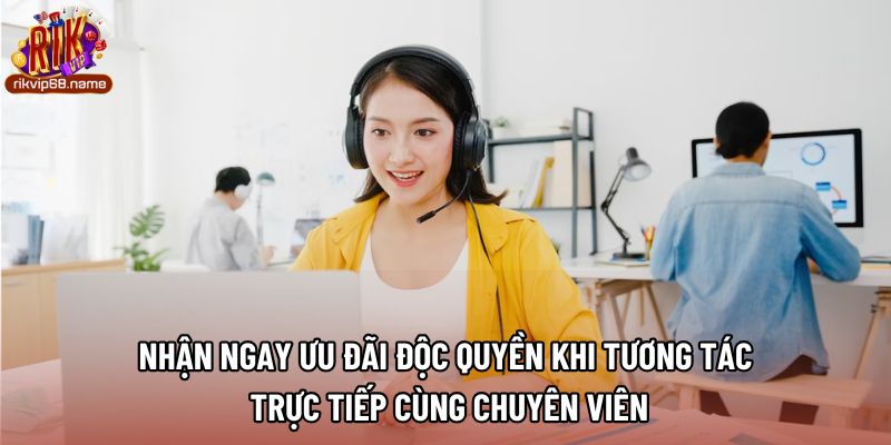Nhận ngay ưu đãi độc quyền khi tương tác trực tiếp cùng chuyên viên