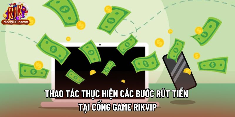 Thao tác thực hiện các bước rút tiền tại cổng game Rikvip