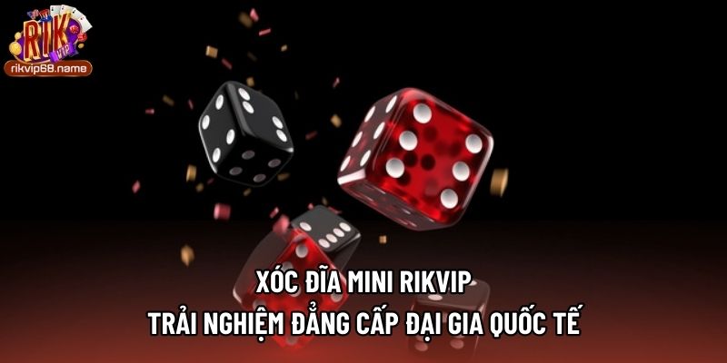 Xóc Đĩa Mini Rikvip - Trải Nghiệm Đẳng Cấp Đại Gia Quốc Tế